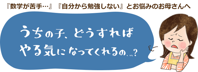 数学が苦手だったお子さんが目の色が変わったようにやる気になる方法 家庭教師のゴーイング